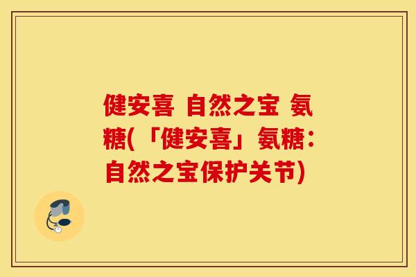 健安喜 自然之宝 氨糖(「健安喜」氨糖：自然之宝保护关节)