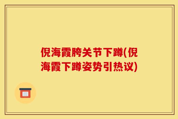 倪海霞胯关节下蹲(倪海霞下蹲姿势引热议)
