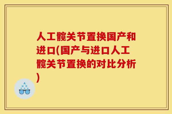 人工髋关节置换国产和进口(国产与进口人工髋关节置换的对比分析)
