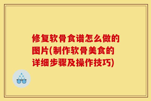 修复软骨食谱怎么做的图片(制作软骨美食的详细步骤及操作技巧)