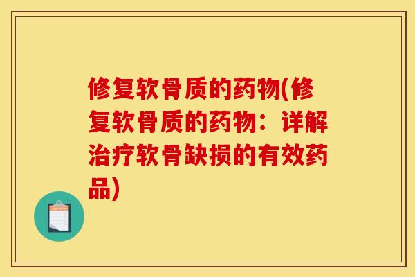 修复软骨质的药物(修复软骨质的药物：详解治疗软骨缺损的有效药品)