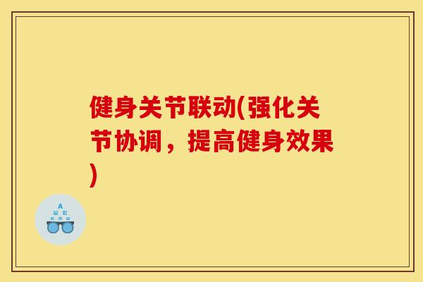 健身关节联动(强化关节协调,提高健身效果) 健身关节联动(强化关节协调,提高健身效果)