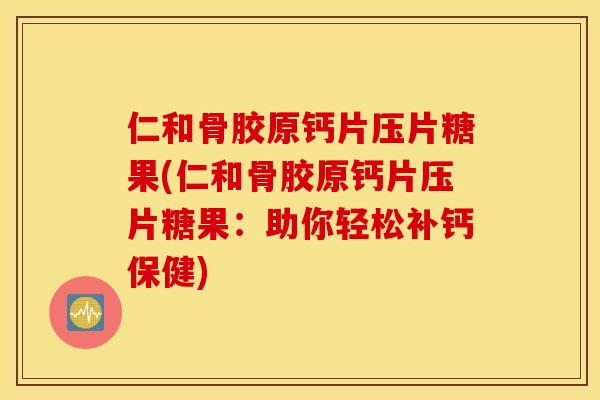 仁和骨胶原钙片压片糖果(仁和骨胶原钙片压片糖果：助你轻松补钙保健)