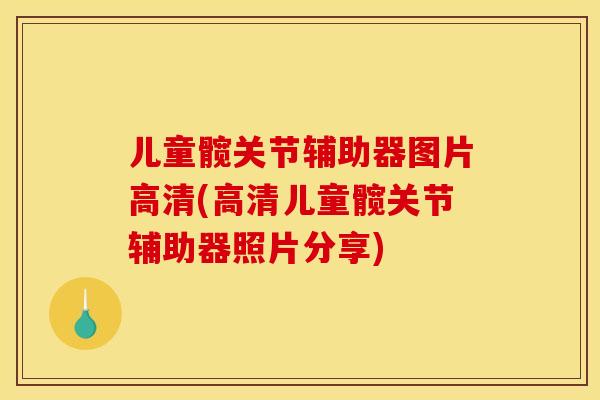 儿童髋关节辅助器图片高清(高清儿童髋关节辅助器照片分享)