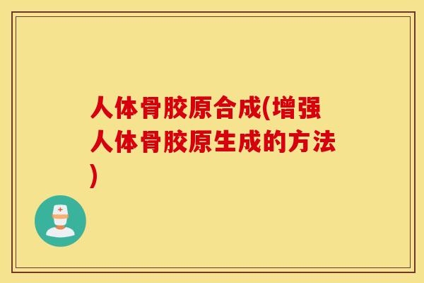 人体骨胶原合成(增强人体骨胶原生成的方法)