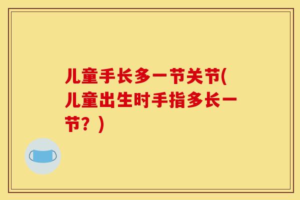 儿童手长多一节关节(儿童出生时手指多长一节？)