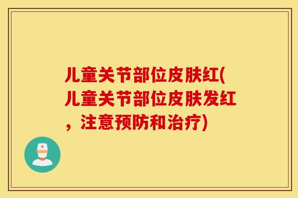 儿童关节部位皮肤红(儿童关节部位皮肤发红，注意预防和治疗)