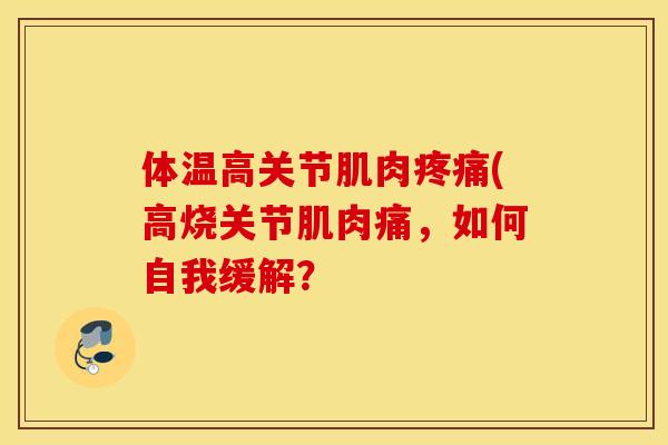 体温高关节肌肉疼痛(高烧关节肌肉痛，如何自我缓解？