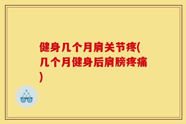 健身几个月肩关节疼(几个月健身后肩膀疼痛)