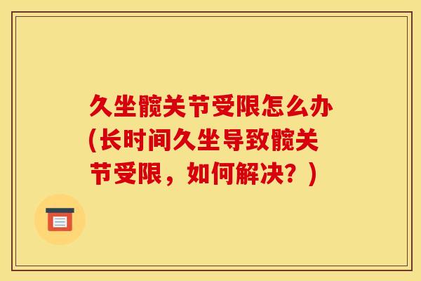 久坐髋关节受限怎么办(长时间久坐导致髋关节受限，如何解决？)