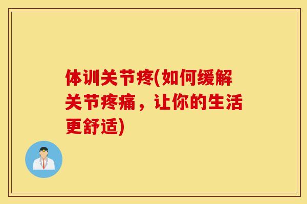 体训关节疼(如何缓解关节疼痛，让你的生活更舒适)