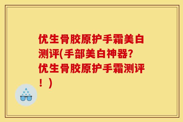 优生骨胶原护手霜美白测评(手部美白神器？优生骨胶原护手霜测评！)