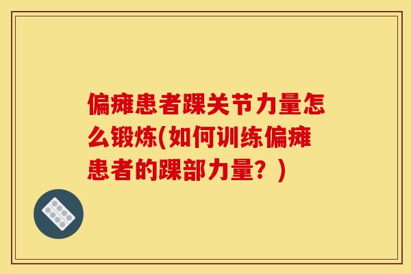 偏瘫患者踝关节力量怎么锻炼(如何训练偏瘫患者的踝部力量？)