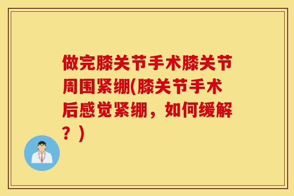 做完膝关节手术膝关节周围紧绷(膝关节手术后感觉紧绷，如何缓解？)