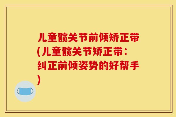 儿童髋关节前倾矫正带(儿童髋关节矫正带：纠正前倾姿势的好帮手)
