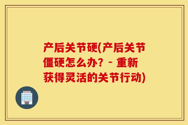 产后关节硬(产后关节僵硬怎么办？- 重新获得灵活的关节行动)