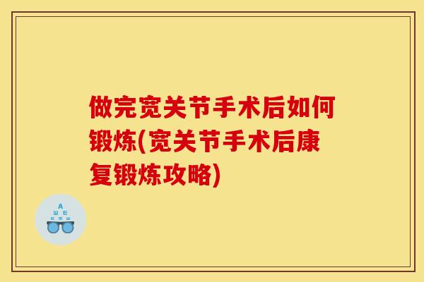 做完宽关节手术后如何锻炼(宽关节手术后康复锻炼攻略) 做完宽关节手术后如何锻炼(宽关节手术后康复锻炼攻略)