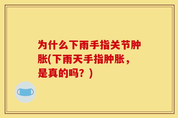 为什么下雨手指关节肿胀(下雨天手指肿胀，是真的吗？)