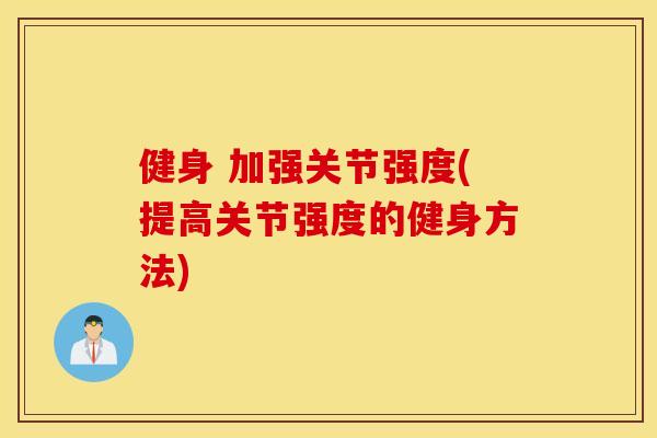 健身 加强关节强度(提高关节强度的健身方法)