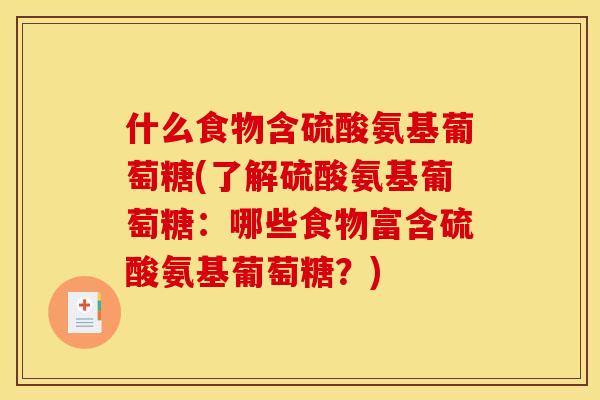 什么食物含硫酸氨基葡萄糖(了解硫酸氨基葡萄糖：哪些食物富含硫酸氨基葡萄糖？)