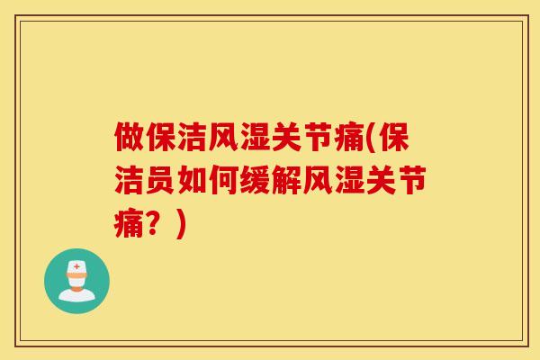 做保洁风湿关节痛(保洁员如何缓解风湿关节痛？)