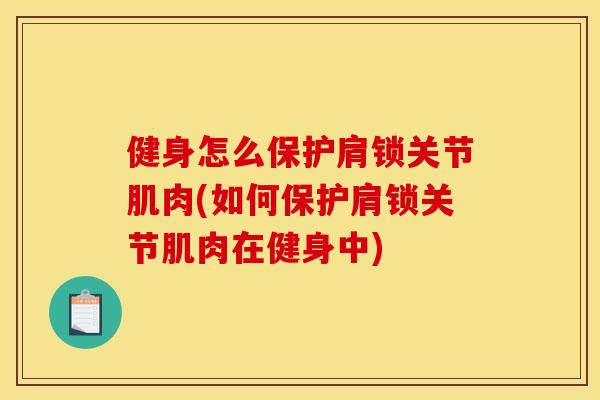 健身怎么保护肩锁关节肌肉(如何保护肩锁关节肌肉在健身中)