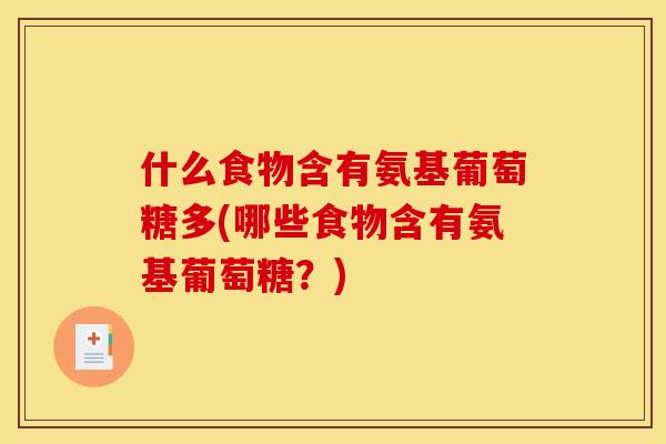 什么食物含有氨基葡萄糖多(哪些食物含有氨基葡萄糖？)
