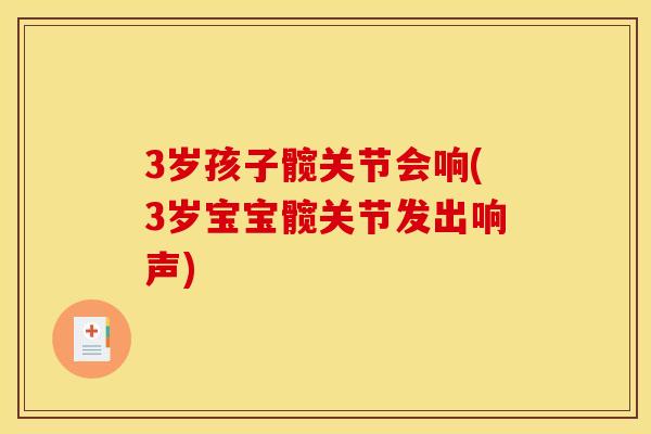 3岁孩子髋关节会响(3岁宝宝髋关节发出响声)