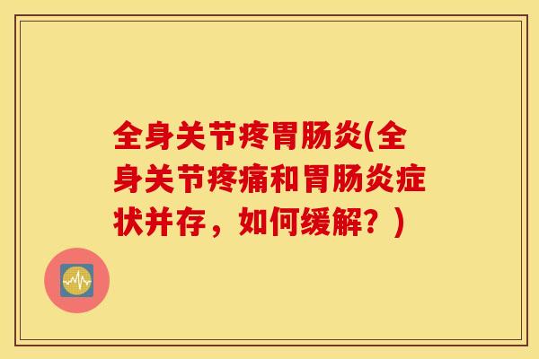 全身关节疼胃肠炎(全身关节疼痛和胃肠炎症状并存，如何缓解？)