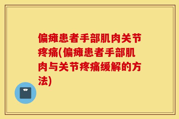 偏瘫患者手部肌肉关节疼痛(偏瘫患者手部肌肉与关节疼痛缓解的方法)