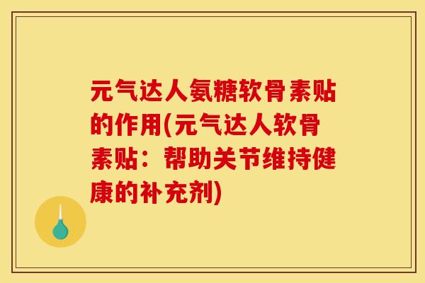 元气达人氨糖软骨素贴的作用(元气达人软骨素贴：帮助关节维持健康的补充剂)