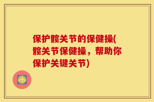 保护髋关节的保健操(髋关节保健操，帮助你保护关键关节)
