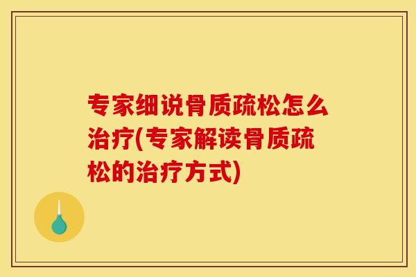 专家细说骨质疏松怎么治疗(专家解读骨质疏松的治疗方式)