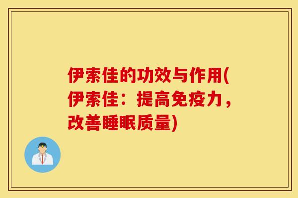 伊索佳的功效与作用(伊索佳:提高免疫力,改善睡眠质量) 伊索佳的功效与作用(伊索佳:提高免疫力,改善睡眠质量)