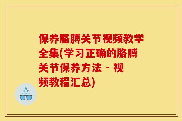 保养胳膊关节视频教学全集(学习正确的胳膊关节保养方法 - 视频教程汇总)