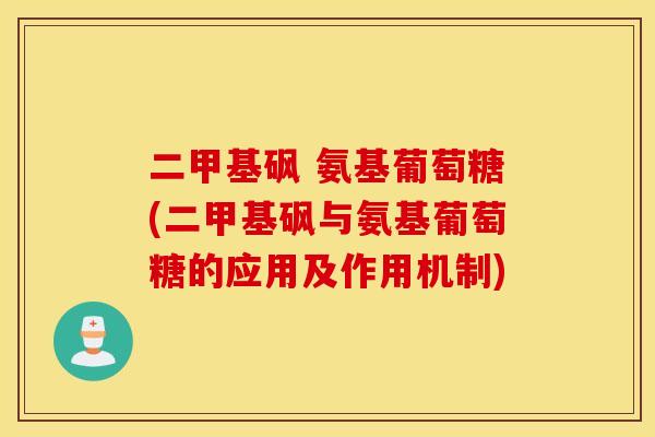 二甲基砜 氨基葡萄糖(二甲基砜与氨基葡萄糖的应用及作用机制) 二甲基砜 氨基葡萄糖(二甲基砜与氨基葡萄糖的应用及作用机制)
