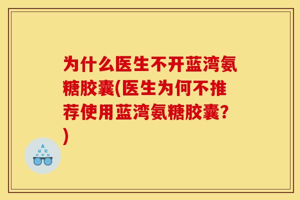 为什么医生不开蓝湾氨糖胶囊(医生为何不推荐使用蓝湾氨糖胶囊？)