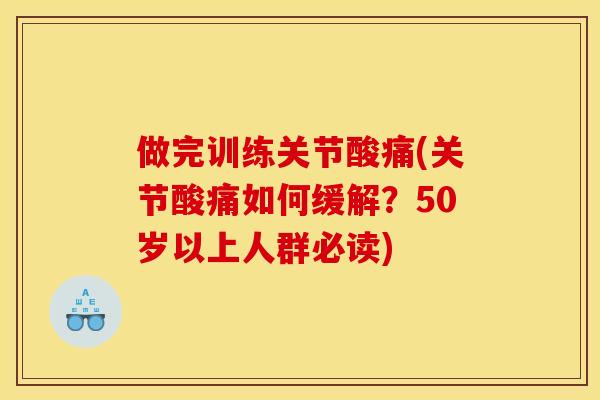做完训练关节酸痛(关节酸痛如何缓解？50岁以上人群必读)