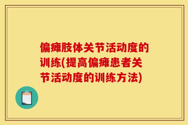 偏瘫肢体关节活动度的训练(提高偏瘫患者关节活动度的训练方法)