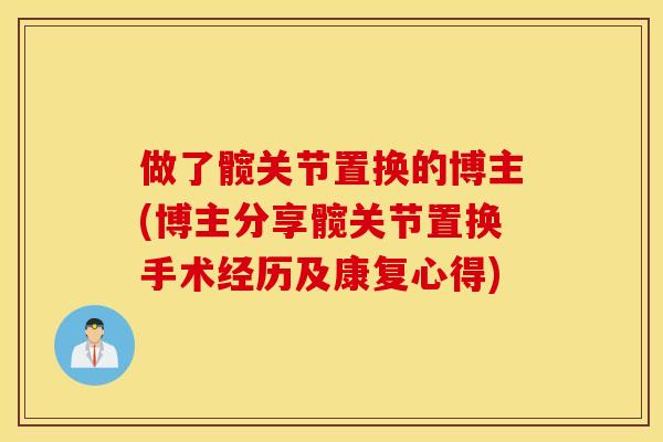 做了髋关节置换的博主(博主分享髋关节置换手术经历及康复心得)