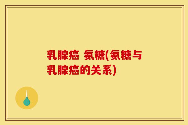 乳腺癌 氨糖(氨糖与乳腺癌的关系)