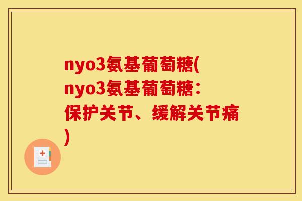 nyo3氨基葡萄糖(nyo3氨基葡萄糖:保护关节、缓解关节痛) nyo3氨基葡萄糖(nyo3氨基葡萄糖:保护关节、缓解关节痛)
