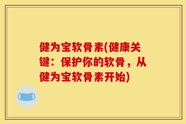 健为宝软骨素(健康关键：保护你的软骨，从健为宝软骨素开始)