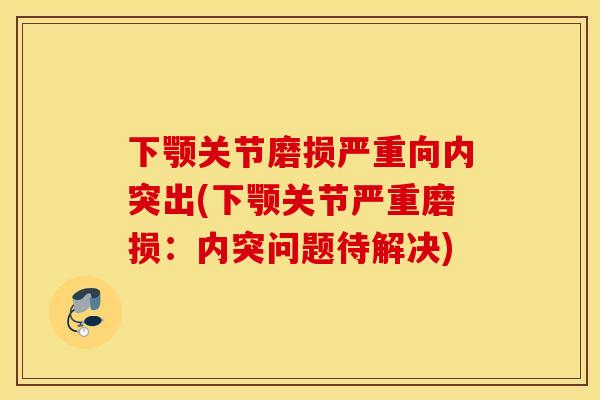 下颚关节磨损严重向内突出(下颚关节严重磨损：内突问题待解决)