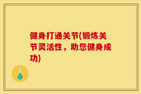 健身打通关节(锻炼关节灵活性，助您健身成功)