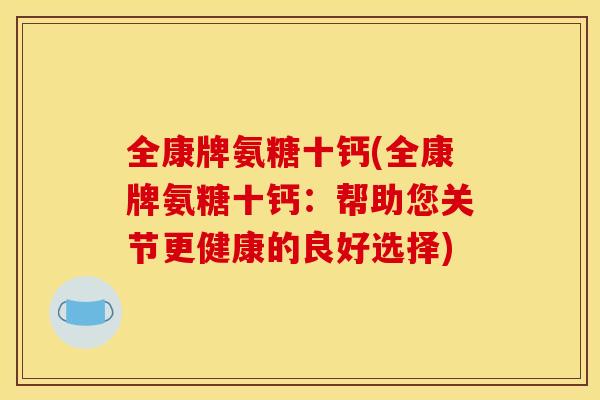 全康牌氨糖十钙(全康牌氨糖十钙：帮助您关节更健康的良好选择)