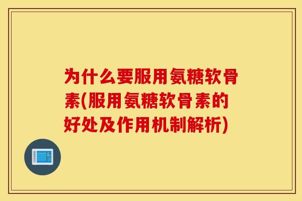 为什么要服用氨糖软骨素(服用氨糖软骨素的好处及作用机制解析)