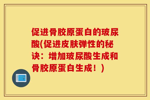 促进骨胶原蛋白的玻尿酸(促进皮肤弹性的秘诀:增加玻尿酸生成和骨胶原蛋白生成!) 促进骨胶原蛋白的玻尿酸(促进皮肤弹性的秘诀:增加玻尿酸生成和骨胶原蛋白生成!)
