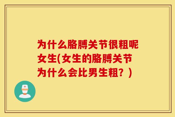 为什么胳膊关节很粗呢女生(女生的胳膊关节为什么会比男生粗？)