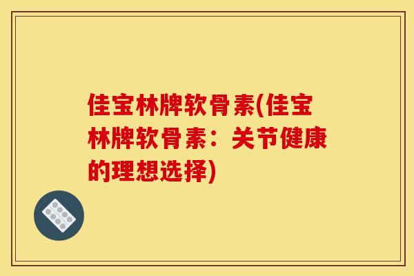 佳宝林牌软骨素(佳宝林牌软骨素：关节健康的理想选择)